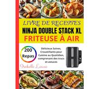 Livre de Recettes Ninja Double Stack XL Friteuse à Air: 200 repas Délicieux Saines, Croustillants pour Cuisine au Quotidien, comprenant des trucs et astuces