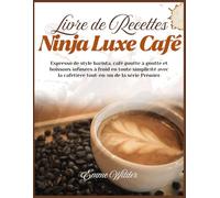LIVRE DE RECETTES NINJA LUXE CAFÉ: Espresso de style barista, café goutte à goutte et boissons infusées à froid en toute simplicité avec la cafetière tout-en-un de la série Premier