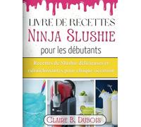 Livre de recettes Ninja Slushie pour les débutants: Recettes de Slushie délicieuses et rafraîchissantes pour chaque occasion