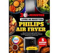 Livre De Recettes Philips Air Fryer En 30-Minutes: Plus de 300 recettes rapides, délicieuses et croustillantes pour les familles pressées - Des repas ... minutes || Parfaites pour toutes les séries