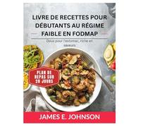 LIVRE DE RECETTES POUR DÉBUTANTS AU RÉGIME FAIBLE EN FODMAP: Doux pour l'estomac, riche en saveurs / Programme alimentaire de 28 jours