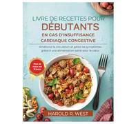 LIVRE DE RECETTES POUR DÉBUTANTS EN CAS D'INSUFFISANCE CARDIAQUE CONGESTIVE: Améliorez la circulation et gérez les symptômes grâce à une alimentation saine pour le cœur
