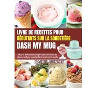 Livre de recettes pour débutants sur la sorbetière Dash My Mug: Plus de 150 recettes simples et savoureuses de glaces, sorbets, yaourts glacés et desserts sucrés