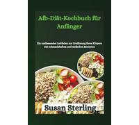Livre de recettes pour débutants sur le régime AFB: Ein umfassender Leitfaden zur Ernährung Ihres Körpers mit schmackhaften und einfachen Rezepten