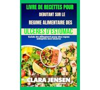 Livre de recettes pour débutants sur le régime alimentaire des ulcères d'estomac: Guide du débutant pour des repas adaptés aux ulcères