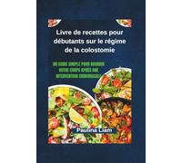 Livre de recettes pour débutants sur le régime de la colostomie: Un guide simple pour nourrir votre corps après une intervention chirurgicale