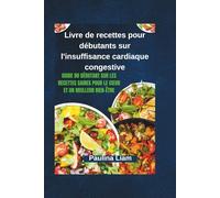 Livre de recettes pour débutants sur l'insuffisance cardiaque congestive: Guide du débutant sur les recettes saines pour le cœur et un meilleur bien-être