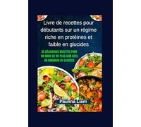 Livre de recettes pour débutants sur un régime riche en protéines et faible en glucides: De délicieuses recettes pour un mode de vie plus sain avec un minimum de glucides