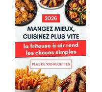 Livre de Recettes pour Friteuse à Air pour Débutants: Mangez Mieux, Cuisinez Plus Vite - La Friteuse à Air Simplifiée | Des Recettes Rapides, Saines et Croquantes à la Portée de Tous