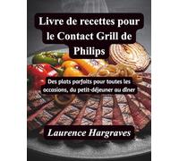 Livre de recettes pour le Contact Grill de Philips: Des plats parfaits pour toutes les occasions, du petit-déjeuner au dîner