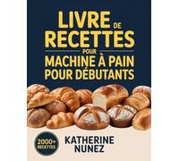 Livre de recettes pour machine à pain pour débutants: Instructions étape par étape pour préparer du pain, du levain et plus encore avec votre machine Zojirushi