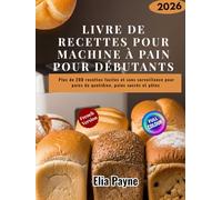 Livre de recettes pour machine à pain pour débutants: Plus de 200 recettes faciles et sans surveillance pour pains du quotidien, pains sucrés et pâtes