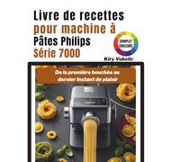 Livre de recettes pour machine à Pâtes Philips Série 7000: De la première bouchée au dernier instant de plaisir