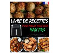 LIVRE DE RECETTES POUR NINJA AIR FRYER MAX PRO: Votre Guide Complet pour Cuisiner avec Simplicité et Goût.