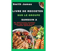 Livre de recettes sur le groupe sanguin A: De délicieuses recettes pour une santé et une vitalité optimales