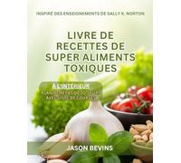 Livre de recettes sur les superaliments toxiques: La Révolution à Faible Teneur en Oxalate pour une Santé Radieuse, Inspirée Par Sally K. Norton