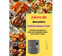 Livre de Recettes Tefal Friteuse À Air: Beaucoup de repas délicieux et faciles, avec Des Ingrédients Simples. Avec une photo en couleur