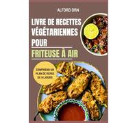 LIVRE DE RECETTES VÉGÉTARIENNES POUR FRITEUSE À AIR: Le guide ultime de la cuisson à la friteuse à air à base de plantes pour des repas sains, rapides, croustillants et délicieux