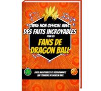 Livre non officiel avec des faits incroyables pour les fans de Dragon Ball - Faits incroyables et passionnants sur l’univers de Dragon Ball