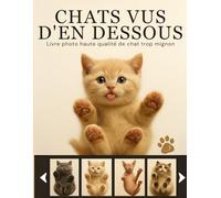 Livre photo de chat trop mignon. Haute qualité. Chats vus d'en dessous: Une collection unique de photos ultra réalistes de chats vus d’en dessous. Mignonnerie garantie !