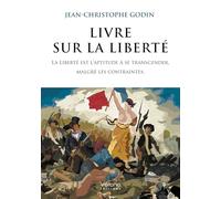 Livre sur la liberté: La Liberté est l'aptitude à se transcender, malgré les contraintes.