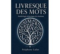 LIVRESQUE DES MOTS - Anthologie inédite & éclectique de citations: Florilège d’aphorismes, d’extraits de romans, articles, poésies, chansons, anecdotes littéraires, répliques de cinéma…