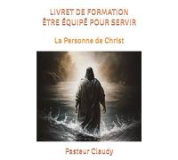LIVRET DE FORMATION ÊTRE ÉQUIPÉ POUR SERVIR: La Personne de Christ