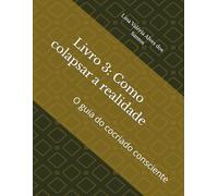 Livro 3: Como colapsar a realidade: O guia do cocriado consciente