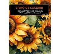 LIVRO COM ILUSTRAÇÕES DE GIRASSOL PARA COLORIR: 130 ILUSTRAÇÕES DE GIRASSOL PARA COLORIR E RELAXAR