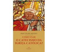 livro como usar o catecismo da igreja catolica felipe aquino