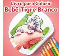 Livro de Colorir Bebê Tigre Branco: Coleção Pequenos Amigos: Um Adorável Livro de Colorir de Animais para Crianças e Adultos. 50 Cenas Mágicas e Únicas para Relaxamento e Alívio do Estresse.