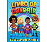Livro de Colorir: Eu Sou um Super-Herói!: Frases de Autoconfiança para Crianças - 76 Páginas com Super-Heróis Diversos