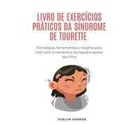 LIVRO DE EXERCÍCIOS PRÁTICOS DA SÍNDROME DE TOURETTE: Estratégias, ferramentas e insights para lidar com o transtorno de tiques e apoiar seu filho