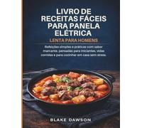 LIVRO DE RECEITAS FÁCEIS PARA PANELA ELÉTRICA LENTA PARA HOMENS: Refeições simples e práticas com sabor marcante, pensadas para iniciantes, vidas corridas e para cozinhar em casa sem stress.