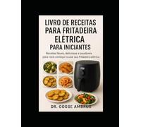 Livro de receitas para fritadeira elétrica para iniciantes: Receitas fáceis, deliciosas e saudáveis para você começar a usar sua fritadeira elétrica