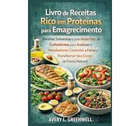 Livro de Receitas Rico em Proteínas para Emagrecimento: Receitas Saborosas e com Baixo Teor de Carboidratos para Acelerar o Metabolismo, Controlar a Fome e Transformar Seu Corpo de Forma Natural