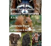 LIVRO PARA COLORIR: ANIMAIS SELVAGENS DE A a H. DIVERSÃO PARA CRIANÇAS E ADULTOS.