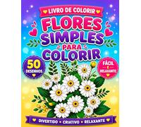 Livro para colorir flores simples.: 50 Desenhos Florais Lindos para Relaxamento, Criatividade e Mindfulness com Páginas de Flores Fáceis e Aconchegantes
