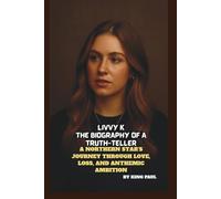 LIVVY K: THE BIOGRAPHY OF A TRUTH-TELLER: A NORTHERN STAR’S JOURNEY THROUGH LOVE, LOSS, AND ANTHEMIC AMBITION