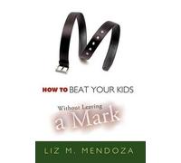 Liz M. Mendoza How to Beat Your Kids without Leaving a Mark (Copertina rigida)