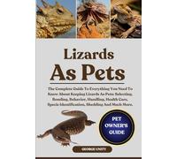 LIZARDS AS PETS: The Complete Guide To Everything You Need To Know About Keeping Lizards As Pets: Selecting, Bonding, Behavior, Handling, Health Care, Specie Identification, Shedding And Much More.