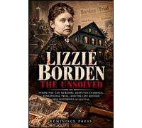 Lizzie Borden: The Unsolved: Inside the Axe Murders, Disputed Evidence, Sensational Trial, and the Life Beyond Her Notorious Acquittal