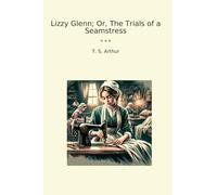 Lizzy Glenn; Or, The Trials of a Seamstress
