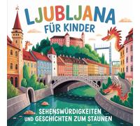 Ljubljana für Kinder - Sehenswürdigkeiten und Geschichte zum Staunen: Ljubljana für Kinder - Sehenswürdigkeiten und Geschichte zum Staunen