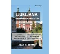 LJUBLJANA REISEFÜHRER 2025-2026: „Entdecken Sie das Herz der slowenischen Hauptstadt mithilfe detaillierter Karten, kuratierter Reiserouten, versteckter Juwelen, Top-Attraktionen, Restaurants tipps