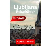 Ljubljana Reiseführer 2026-2027: ERKUNDE BLED, PIRAN, MARIBOR WIE EIN EINHEIMISCHER