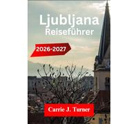 Ljubljana Reiseführer 2026-2027: ERKUNDE BLED, PIRAN, MARIBOR WIE EIN EINHEIMISCHER