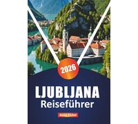 LJUBLJANA REISEFÜHRER 2026: Erkunden Sie Sloweniens Hauptstadt mit Top-Attraktionen, versteckten Juwelen, lokalen Restaurants, Kultur und wichtigen praktischen Tipps