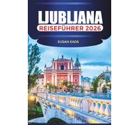 LJUBLJANA Reiseführer 2026: Schlösser, Märkte und Outdoor-Abenteuer in Sloweniens Hauptstadt