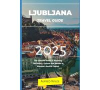 Ljubljana travel guide 2025: The Ultimate Guide To Exploring The History, Culture And Wonder In Slovenia's Soulful Capital